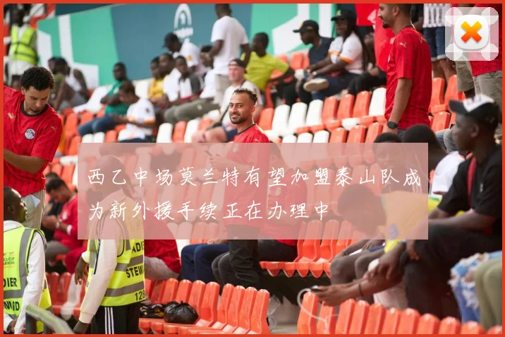 西乙中场莫兰特有望加盟泰山队成为新外援手续正在办理中