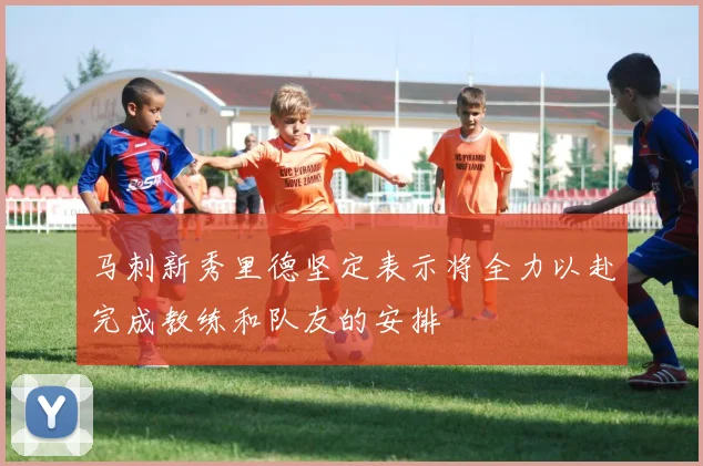 马刺新秀里德坚定表示将全力以赴完成教练和队友的安排