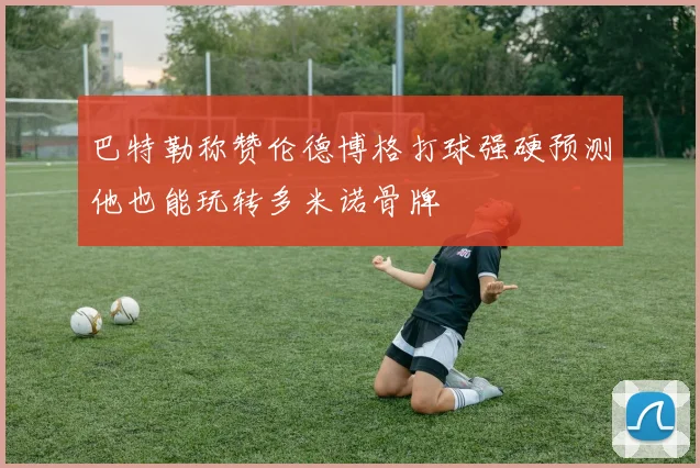 巴特勒称赞伦德博格打球强硬预测他也能玩转多米诺骨牌
