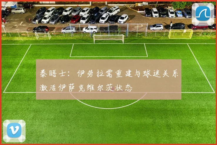 泰晤士：伊劳拉需重建与球迷关系激活伊萨克维尔茨状态