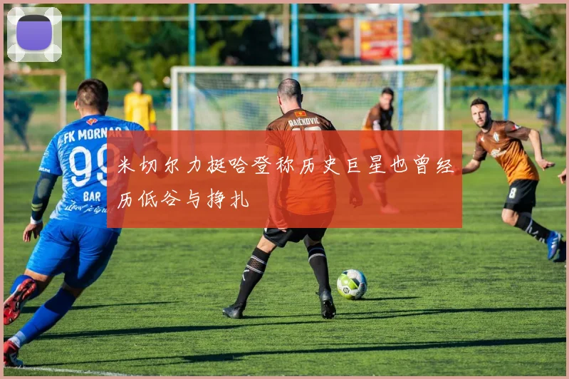 米切尔力挺哈登称历史巨星也曾经历低谷与挣扎
