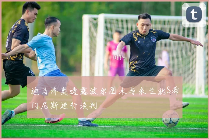 迪马济奥透露波尔图未与米兰就S希门尼斯进行谈判