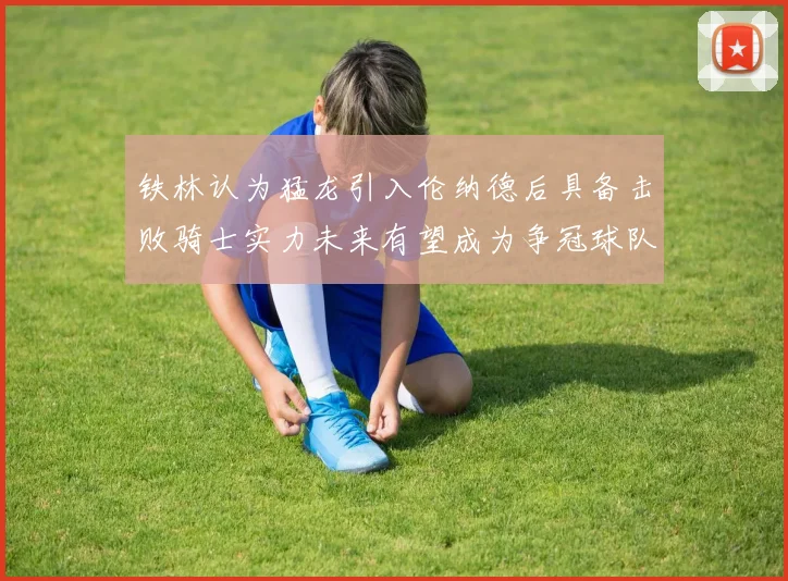 铁林认为猛龙引入伦纳德后具备击败骑士实力未来有望成为争冠球队