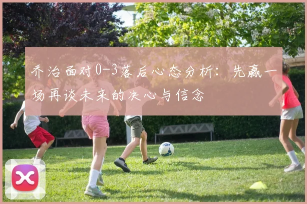 乔治面对0-3落后心态分析：先赢一场再谈未来的决心与信念