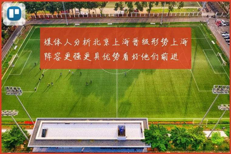 媒体人分析北京上海晋级形势上海阵容更强更具优势看好他们前进
