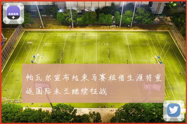 帕瓦尔宣布结束马赛租借生涯将重返国际米兰继续征战
