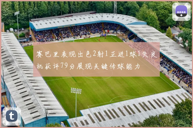 赛巴里表现出色2射1正进1球1失良机获评79分展现关键传球能力