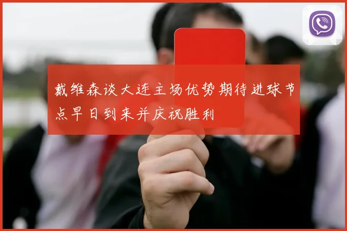 戴维森谈大连主场优势期待进球节点早日到来并庆祝胜利